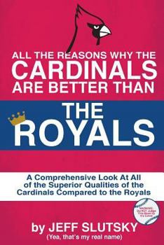 Paperback All The Reasons The St. Louis Cardinals Are Better Than The Kansas City Royals: A Comprehensive Analysis Of All Of The Superior Qualities Of The Cardi Book