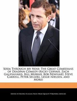 Soda Through My Nose: The Great Comedians of Deadpan Comedy (Ricky Gervais, Zach Galifianakis, Bill Murray, Bob Newhart, Steve Carrell, Pete