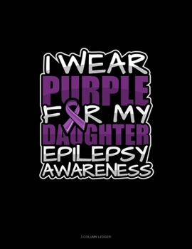 Paperback I Wear Purple For My Daughter Epilepsy Awareness: 3 Column Ledger Book