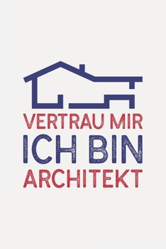 Vertrau mir ich bin ARCHITEKT: Architekt Geschenk I Schön liniertes Taschenbuch Notizbuch oder Journal (German Edition)