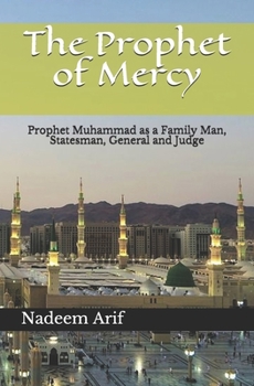 The Prophet of Mercy: Prophet Muhammad as a Family Man, Statesman, General and Judge
