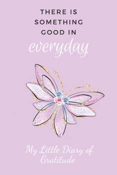 My Little Diary of Gratitude : There Is Something Good in Every Day, 52 Weeks to Fill with Gratitude. Butterfly Design Cover 6 X 9