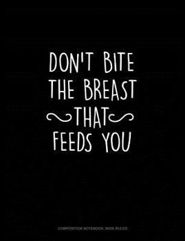 Paperback Don't Bite the Breast That Feeds You: Composition Notebook: Wide Ruled Book