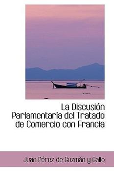Paperback La Discusi N Parlamentaria del Tratado de Comercio Con Francia Book