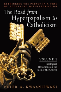 Paperback The Road from Hyperpapalism to Catholicism: Rethinking the Papacy in a Time of Ecclesial Disintegration: Volume 1 (Theological Reflections on the Rock Book