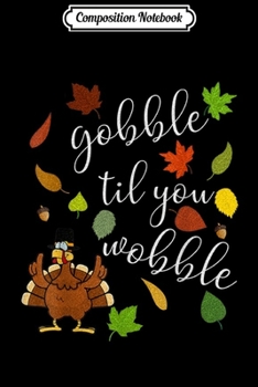 Composition Notebook: Gobble till you Wobble Turkey Day Thanksgiving Thankful  Journal/Notebook Blank Lined Ruled 6x9 100 Pages