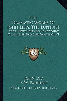 Paperback The Dramatic Works Of John Lilly, The Euphuist: With Notes And Some Account Of His Life And And Writings V1 Book