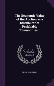 Hardcover The Economic Value of the Auction as a Distributor of Perishable Commodities ... Book