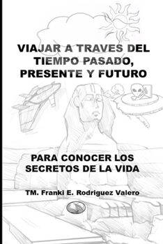 Paperback Viajar a través del Tiempo Pasado, Presente, y Futuro: Para conocer los Secreto de la vida [Spanish] Book