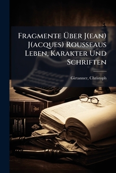 Paperback Fragmente Über J(ean) J(acques) Rousseaus Leben, Karakter Und Schriften [German] Book