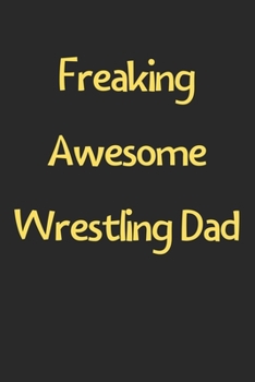 Freaking Awesome Wrestling Dad: Lined Journal, 120 Pages, 6 x 9, Funny Wrestling Gift Idea, Black Matte Finish (Freaking Awesome Wrestling Dad Journal)