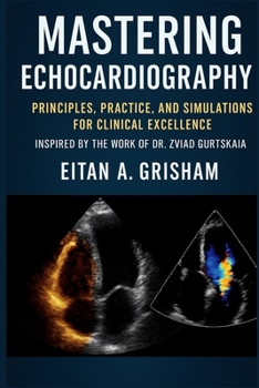 Mastering Echocardiography: Principles, Practice, and Simulations for Clinical Excellence Inspired by the Work of Dr. Zviad Gurtskaia