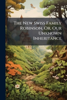 Paperback The New Swiss Family Robinson, Or, Our Unknown Inheritance Book