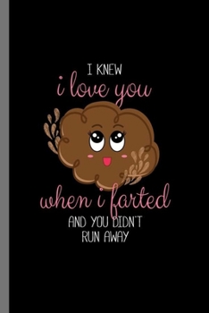 I knew i love you when i farted and you didn't run away: I Knew I Love You When I Farted And You Didn't Run Away Funny Humor Gifts (6"x9") Dot Grid notebook Journal to write in
