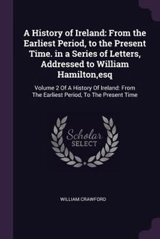 Paperback A History of Ireland: From the Earliest Period, to the Present Time. in a Series of Letters, Addressed to William Hamilton, esq: Volume 2 Of Book