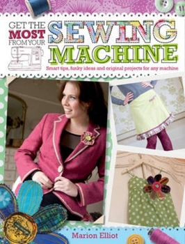Paperback Get the Most from Your Sewing Machine: Smart Tips, Funky Ideas and Original Projects for Any Machine Book