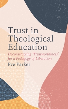 Paperback Trust in Theological Education: Deconstructing 'Trustworthiness' for a Pedagogy of Liberation Book
