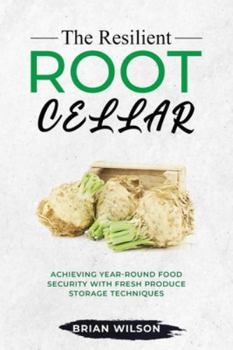 Paperback The Resilient Root Cellar: Achieving Year-Round Food Security with Fresh Produce Storage Techniques Book
