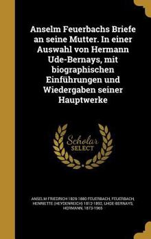 Hardcover Anselm Feuerbachs Briefe an seine Mutter. In einer Auswahl von Hermann Ude-Bernays, mit biographischen Einführungen und Wiedergaben seiner Hauptwerke [German] Book