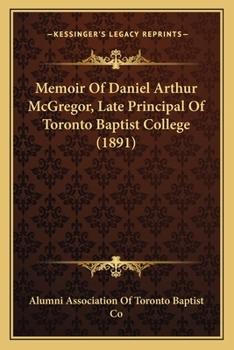 Memoir Of Daniel Arthur McGregor, Late Principal Of Toronto Baptist College