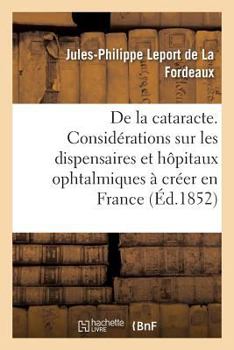 Paperback de la Cataracte, Précédé d'Un Avant-Propos Renfermant Des Considérations: Sur Les Dispensaires Et Hôpitaux Ophtalmiques À Créer En France [French] Book