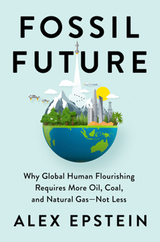Hardcover Fossil Future: Why Global Human Flourishing Requires More Oil, Coal, and Natural Gas--Not Less Book