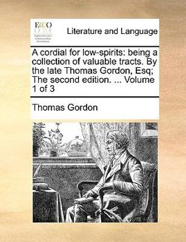 Paperback A Cordial for Low-Spirits: Being a Collection of Valuable Tracts. by the Late Thomas Gordon, Esq; The Second Edition. ... Volume 1 of 3 Book