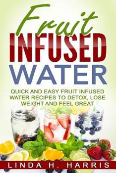 Paperback Fruit Infused Water: Quick and Easy Fruit Infused Water Recipes to Detox, Lose Weight and Feel Great Book