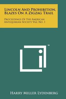 Paperback Lincoln And Prohibition, Blazes On A Zigzag Trail: Proceedings Of The American Antiquarian Society V62, No. 1 Book