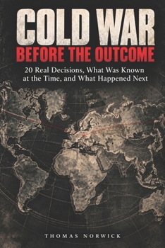 Cold War Before the Outcome: 20 Real Decisions, What Was Known at the Time, and What Happened Next