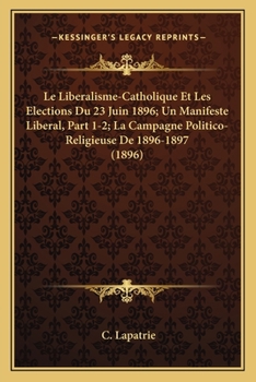 Paperback Le Liberalisme-Catholique Et Les Elections Du 23 Juin 1896; Un Manifeste Liberal, Part 1-2; La Campagne Politico-Religieuse De 1896-1897 (1896) [French] Book