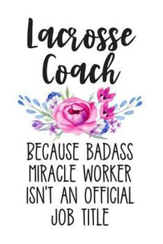 Paperback Lacrosse Coach Because Badass Miracle Worker Isn't an Official Job Title: White Floral Lined Journal Notebook for Female Lacrosse Coaches, Instructors Book