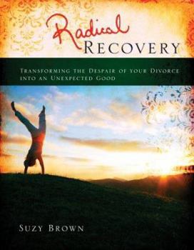 Paperback Radical Recovery: Transforming the Despair of Your Divorce Into an Unexpected Good Book
