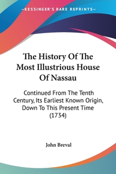Paperback The History Of The Most Illustrious House Of Nassau: Continued From The Tenth Century, Its Earliest Known Origin, Down To This Present Time (1734) Book
