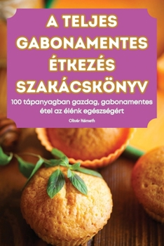 Paperback A Teljes Gabonamentes Étkezés Szakácskönyv [Hungarian] Book