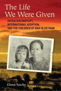 Hardcover The Life We Were Given: Operation Babylift, International Adoption, and the Children of War in Vietnam Book