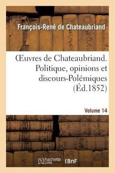 Paperback Oeuvres de Chateaubriand. Vol. 14. Politique, Opinions Et Discours-Polémiques [French] Book