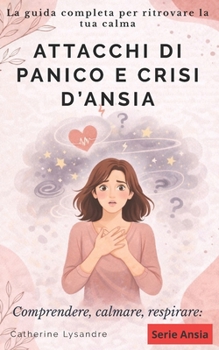 ATTACCHI DI PANICO E CRISI D’ANSIA: La guida completa per ritrovare la tua calma (Italian Edition)