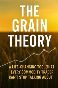 Paperback The Grain Theory: : A Life-Changing Tool That Every Commodity Trader Can't Stop Talking About Book