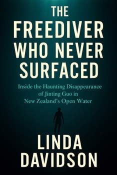 The Freediver Who Never Surfaced: The Freediver Who Never Surfaced Inside the Haunting Disappearance of Jinting Guo in New Zealand’s Open Water