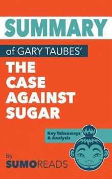 Paperback Summary of Gary Taubes' The Case Against Sugar: Key Takeaways & Analysis Book