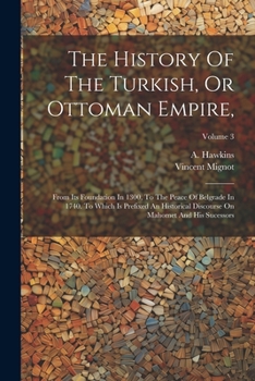 Paperback The History Of The Turkish, Or Ottoman Empire,: From Its Foundation In 1300, To The Peace Of Belgrade In 1740. To Which Is Prefixed An Historical Disc Book