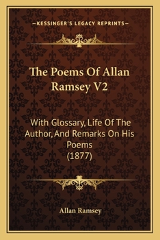 The Poems Of Allan Ramsey V2: With Glossary, Life Of The Author, And Remarks On His Poems