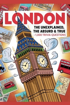 London: The Unexplained, The Absurd & The True — 1,000 Trivia Questions