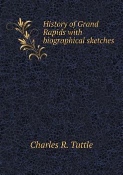 History of Grand Rapids: With Biographical Sketches