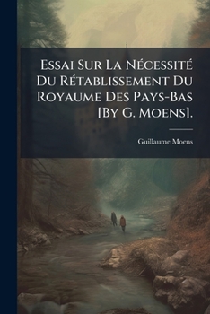 Paperback Essai Sur La Nécessité Du Rétablissement Du Royaume Des Pays-Bas [By G. Moens]. [French] Book
