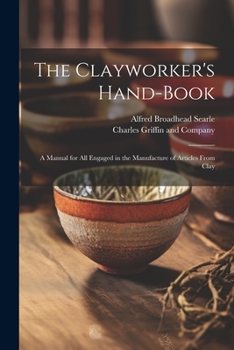 Paperback The Clayworker's Hand-Book: A Manual for all Engaged in the Manufacture of Articles From Clay Book