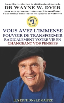 Paperback Dr. Wayne W. Dyer Vous Avez l'Immense Pouvoir de Transformer Radicalement Votre Vie En Changeant Vos Pensees: Collection pensées inspirantes du DR WAY [French] Book