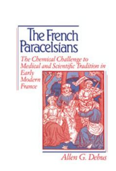Hardcover The French Paracelsians: The Chemical Challenge to Medical and Scientific Tradition in Early Modern France Book
