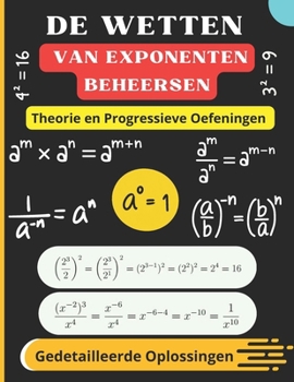De Wetten van Exponenten Beheersen: Theorie, Progressieve Oefeningen en Gedetailleerde Oplossingen (Dutch Edition)